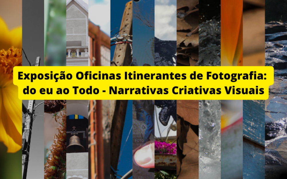 Exposição Oficinas Itinerantes de Fotografia: do eu ao Todo - Narrativas Criativas Visuais